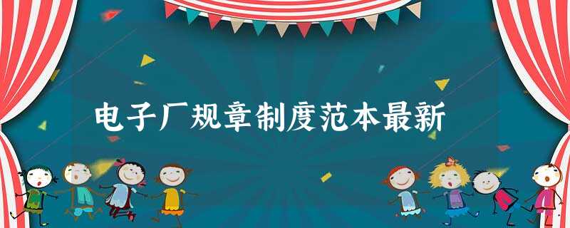 电子厂规章制度范本最新 电子厂规章制度范本最新