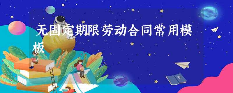 无固定期限劳动合同常用模板 无固定期限劳动合同常用模板