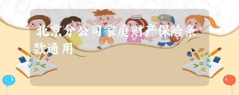 北京分公司家庭财产保险条款通用 北京分公司家庭财产保险条款通用