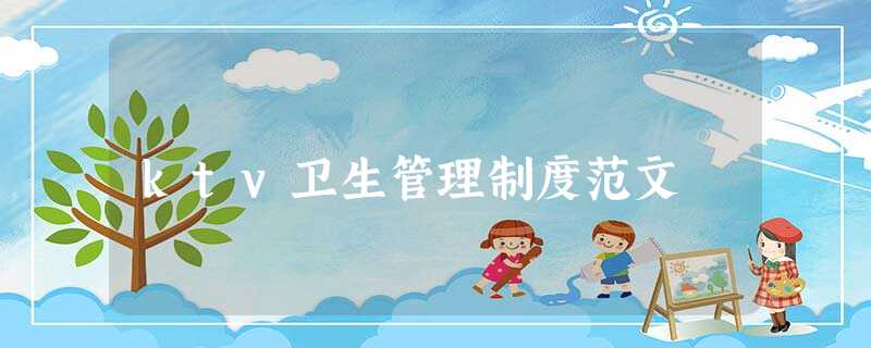 ktv卫生管理制度范文 ktv卫生管理制度范文