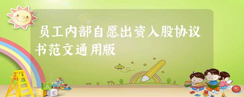 员工内部自愿出资入股协议书范文通用版 员工内部自愿出资入股协议书范文通用版