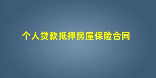 个人贷款抵押房屋保险合同 个人贷款抵押房屋保险合同