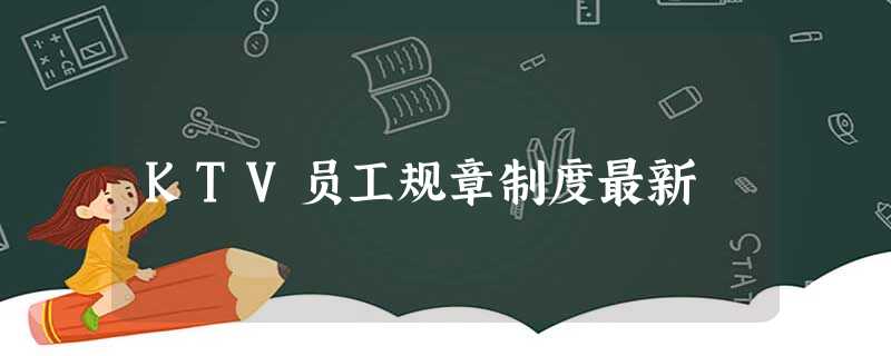 KTV员工规章制度最新 KTV员工规章制度最新