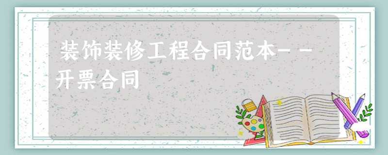 装饰装修工程合同范本--开票合同 装饰装修工程合同范本--开票合同