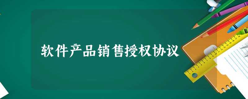 软件产品销售授权协议 软件产品销售授权协议