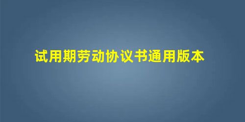 试用期劳动协议书通用版本 试用期劳动协议书通用版本