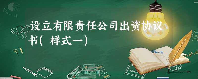 设立有限责任公司出资协议书(样式一) 设立有限责任公司出资协议书(样式一)