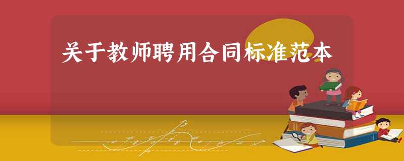 关于教师聘用合同标准范本 关于教师聘用合同标准范本