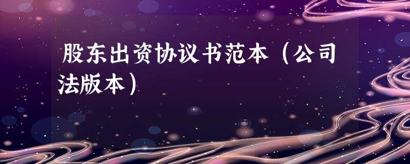 股东出资协议书范本(公司法版本) 股东出资协议书范本(公司法版本)