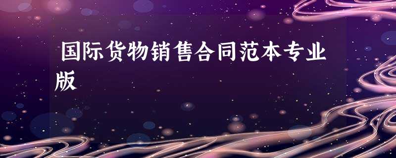 国际货物销售合同范本专业版 国际货物销售合同范本专业版