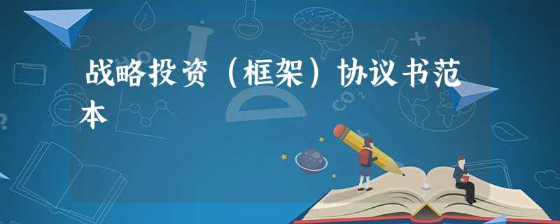 战略投资(框架)协议书范本 战略投资(框架)协议书范本