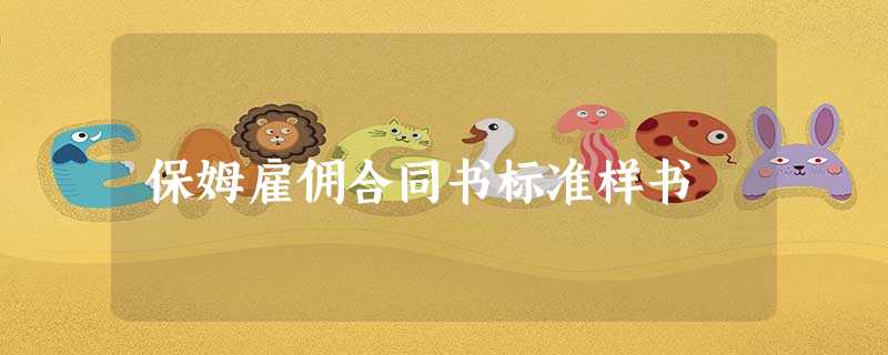 保姆雇佣合同书标准样书 保姆雇佣合同书标准样书