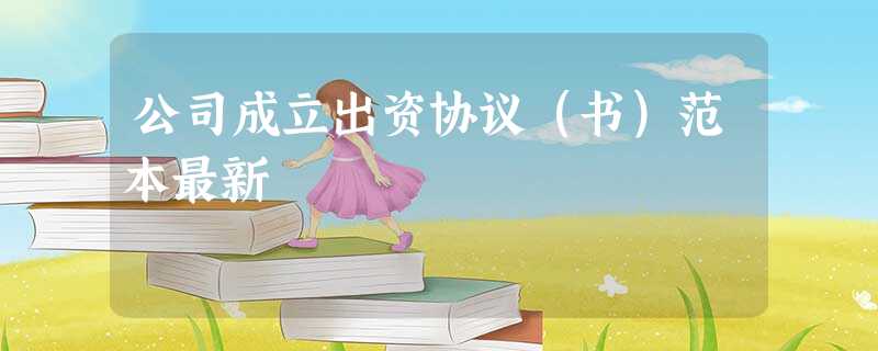 公司成立出资协议(书)范本最新 公司成立出资协议(书)范本最新