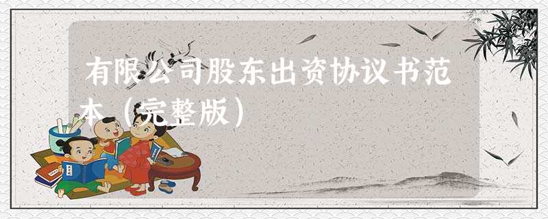 有限公司股东出资协议书范本(完整版) 有限公司股东出资协议书范本(完整版)