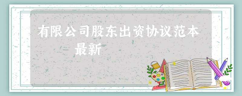 有限公司股东出资协议范本 最新 有限公司股东出资协议范本 最新