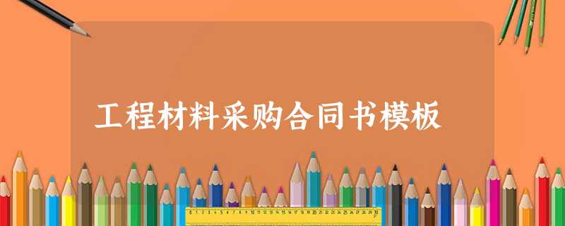 工程材料采购合同书模板 工程材料采购合同书模板