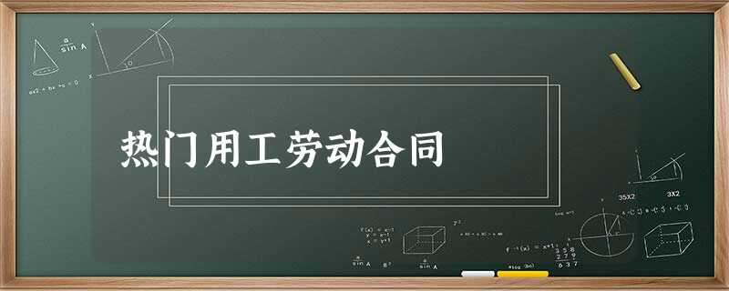热门用工劳动合同 热门用工劳动合同