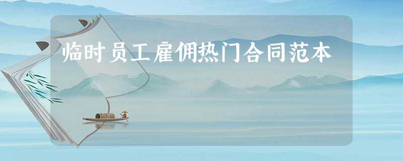 临时员工雇佣热门合同范本 临时员工雇佣热门合同范本