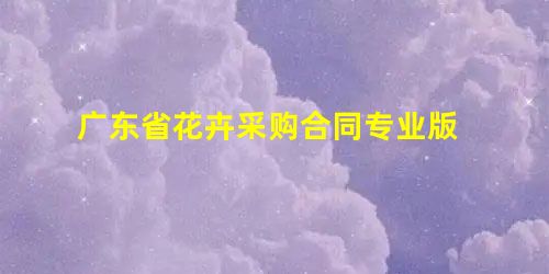 广东省花卉采购合同专业版 广东省花卉采购合同专业版