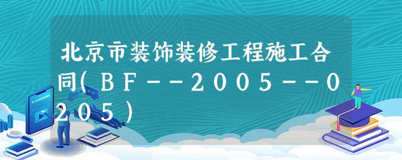 北京市装饰装修工程施工合同(BF--2005--0205) 北京市装饰装修工程施工合同(BF--2005--0205)