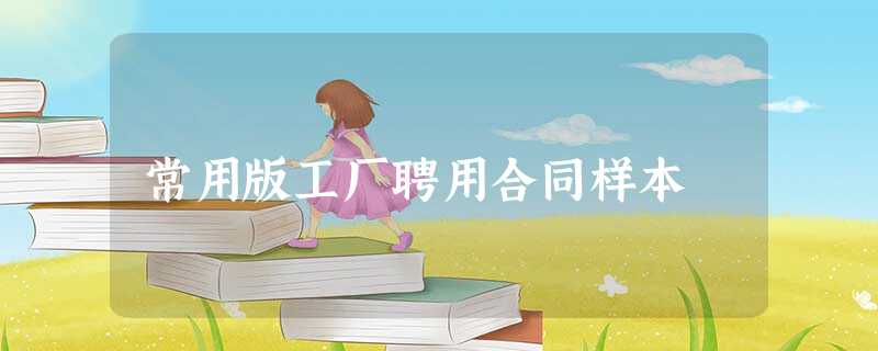 常用版工厂聘用合同样本 常用版工厂聘用合同样本