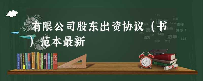 有限公司股东出资协议(书)范本最新 有限公司股东出资协议(书)范本最新