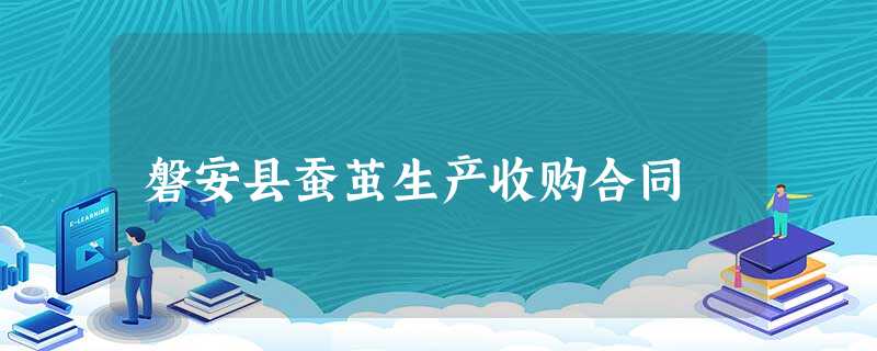 磐安县蚕茧生产收购合同 磐安县蚕茧生产收购合同