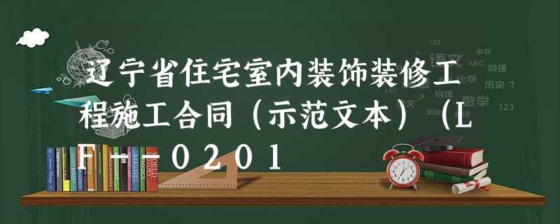 辽宁省住宅室内装饰装修工程施工合同(示范文本)(LF--0201 辽宁省住宅室内装饰装修工程施工合同(示范文本)(LF--0201