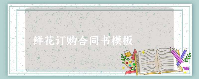 鲜花订购合同书模板 鲜花订购合同书模板