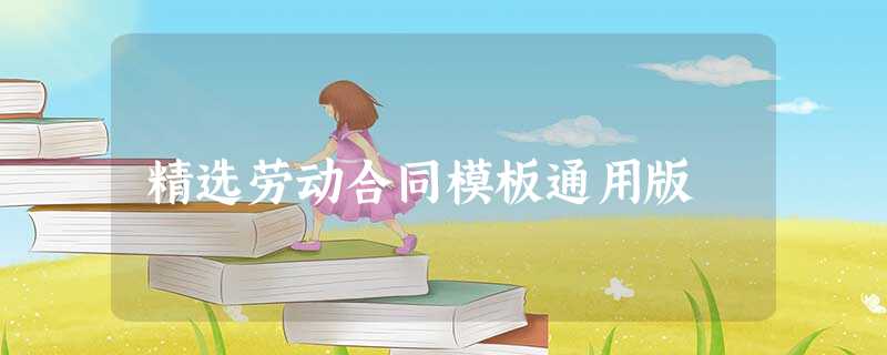 精选劳动合同模板通用版 精选劳动合同模板通用版