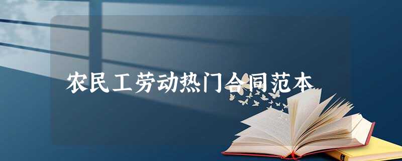 农民工劳动热门合同范本 农民工劳动热门合同范本
