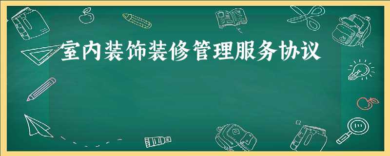 室内装饰装修管理服务协议 室内装饰装修管理服务协议