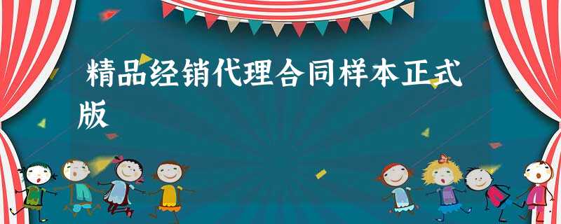 精品经销代理合同样本正式版 精品经销代理合同样本正式版