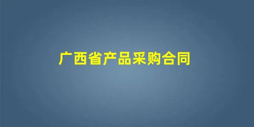 广西省产品采购合同 广西省产品采购合同