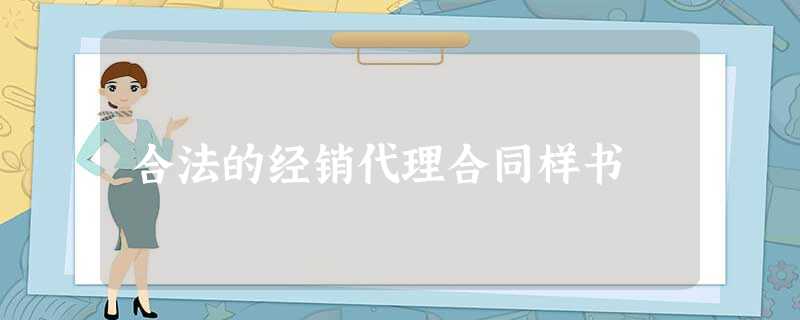 合法的经销代理合同样书 合法的经销代理合同样书
