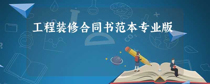 工程装修合同书范本专业版 工程装修合同书范本专业版