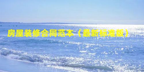 房屋装修合同范本(最新标准版) 房屋装修合同范本(最新标准版)