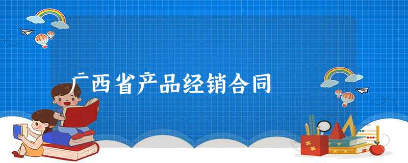 广西省产品经销合同 广西省产品经销合同