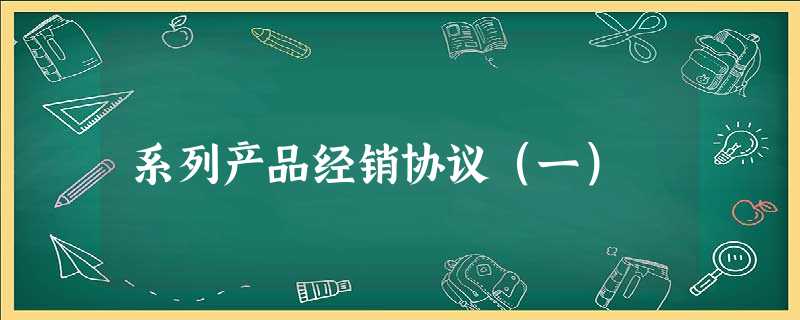 系列产品经销协议(一) 系列产品经销协议(一)