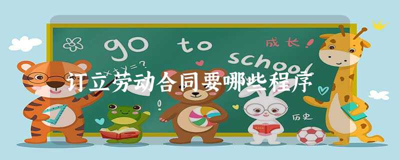 订立劳动合同要哪些程序 订立劳动合同要哪些程序