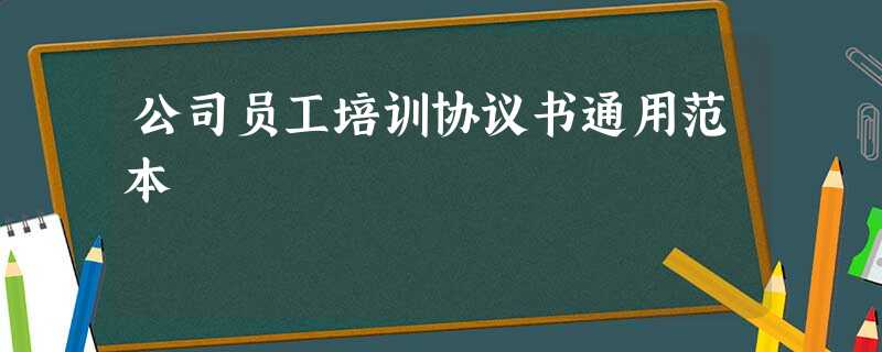 公司员工培训协议书通用范本 公司员工培训协议书通用范本