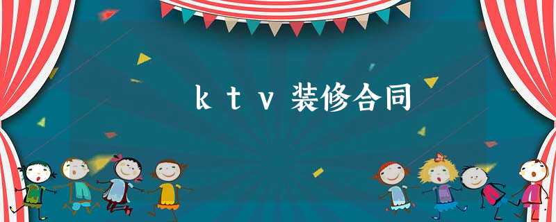 ktv装修合同 ktv装修合同