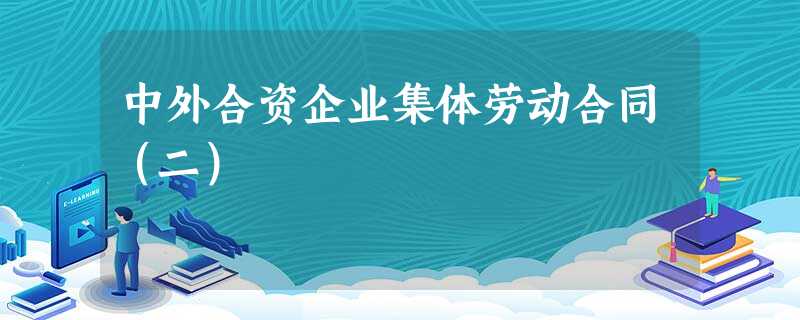 中外合资企业集体劳动合同(二) 中外合资企业集体劳动合同(二)