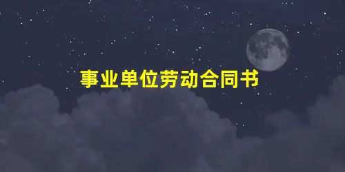 事业单位劳动合同书 事业单位劳动合同书