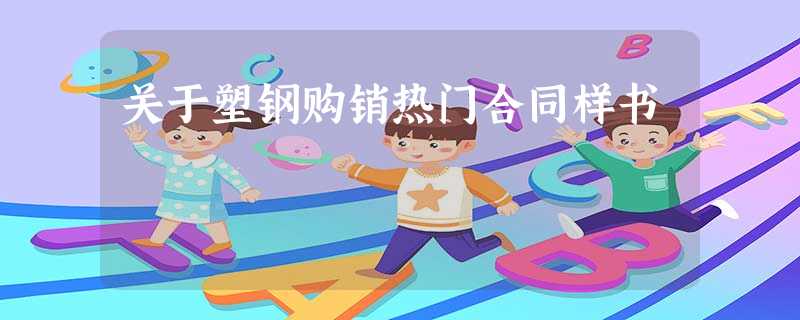 关于塑钢购销热门合同样书 关于塑钢购销热门合同样书