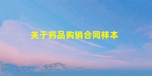 关于药品购销合同样本 关于药品购销合同样本