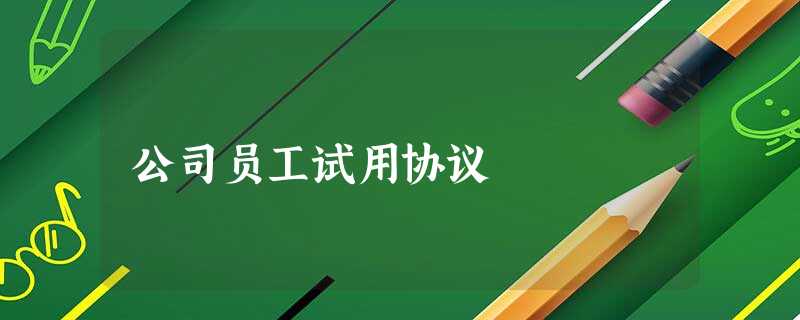 公司员工试用协议 公司员工试用协议