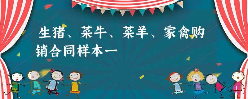 生猪、菜牛、菜羊、家禽购销合同样本一 生猪、菜牛、菜羊、家禽购销合同样本一