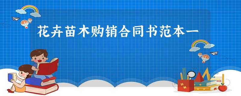 花卉苗木购销合同书范本一 花卉苗木购销合同书范本一