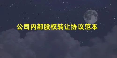 公司内部股权转让协议范本 公司内部股权转让协议范本